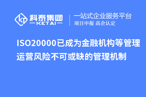 ISO20000已成為金融機構等管理運營(yíng)風(fēng)險不可或缺的管理機制