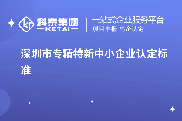 深圳市專(zhuān)精特新中小企業(yè)認定標準