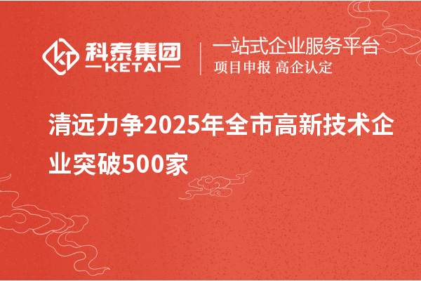 清遠力爭2025年全市高新技術(shù)企業(yè)突破500家