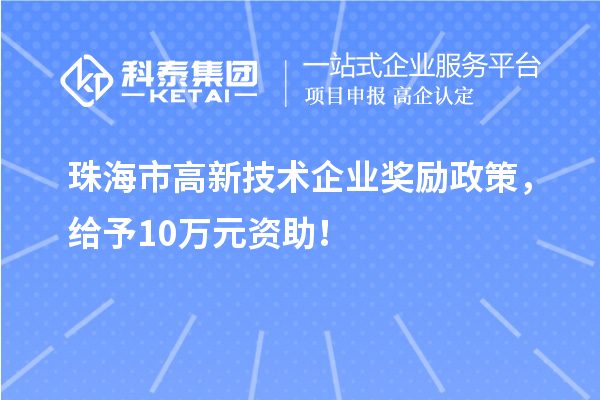 珠海市高新技術(shù)企業(yè)獎勵政策，給予10萬(wàn)元資助！