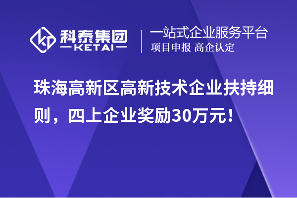 珠海高新區(qū)高新技術(shù)企業(yè)扶持細(xì)則，四上企業(yè)獎(jiǎng)勵(lì)30萬(wàn)元！