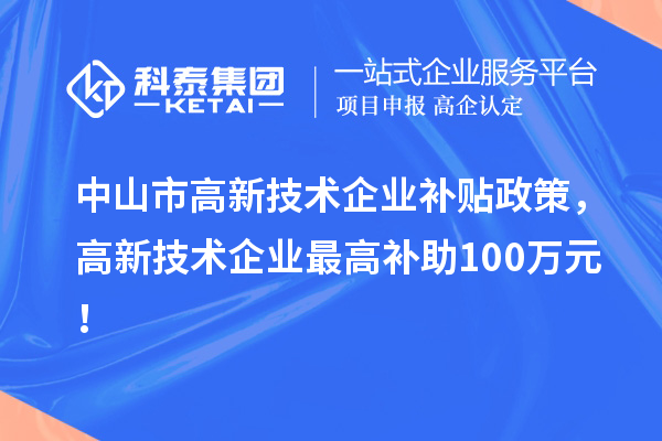 中山市高新技術(shù)企業(yè)補貼政策，高新技術(shù)企業(yè)最高補助100萬(wàn)元！