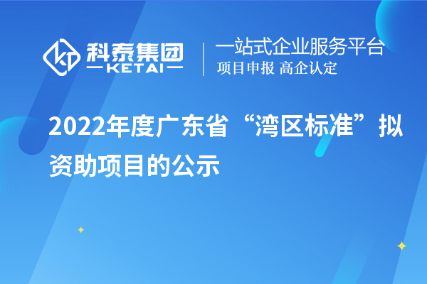 2022年度廣東省“灣區(qū)標(biāo)準(zhǔn)”擬資助項(xiàng)目的公示