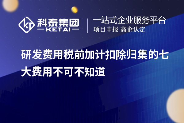 研發(fā)費用稅前加計扣除歸集的七大費用不可不知道