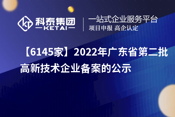 【6145家】2022年廣東省第二批高新技術(shù)企業(yè)備案的公示