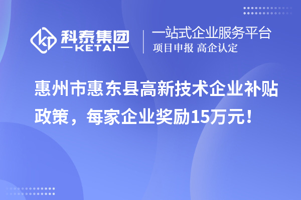 惠州市惠東縣高新技術(shù)企業(yè)補貼政策，每家企業(yè)獎勵15萬(wàn)元！