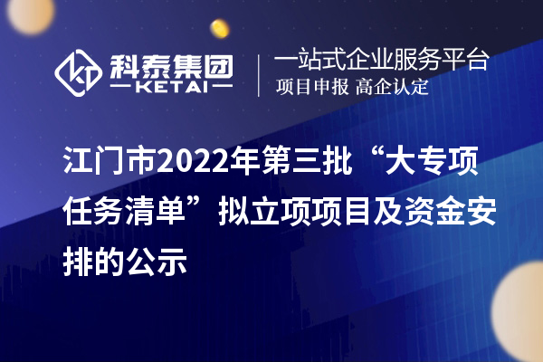 江門(mén)市2022年第三批“大專(zhuān)項(xiàng)+任務(wù)清單”擬立項(xiàng)項(xiàng)目及資金安排的公示