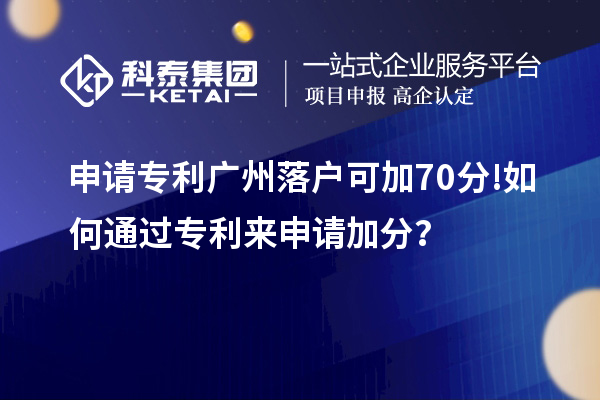 申請(qǐng)專利廣州落戶可加70分! 如何通過(guò)專利來(lái)申請(qǐng)加分？