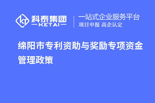 綿陽(yáng)市專(zhuān)利資助與獎勵專(zhuān)項資金管理政策