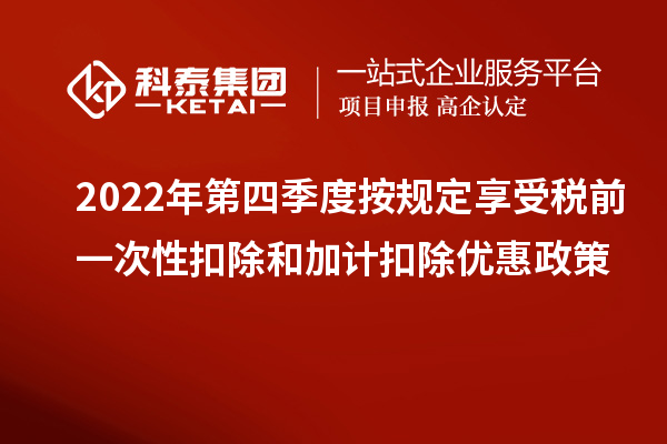 2022年第四季度按規(guī)定享受稅前一次性扣除和加計扣除優(yōu)惠政策