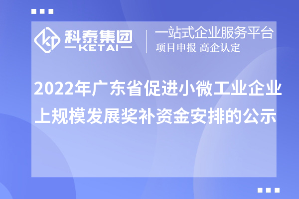 2022年廣東省促進(jìn)小微工業(yè)企業(yè)上規(guī)模發(fā)展獎(jiǎng)補(bǔ)資金安排的公示