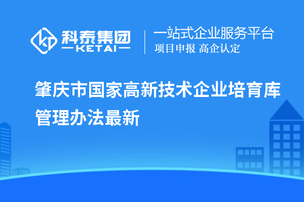 肇慶市國(guó)家高新技術(shù)企業(yè)培育庫(kù)管理辦法最新