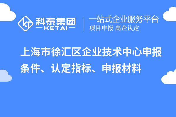 上海市徐匯區(qū)企業(yè)技術中心申報條件、認定指標、申報材料