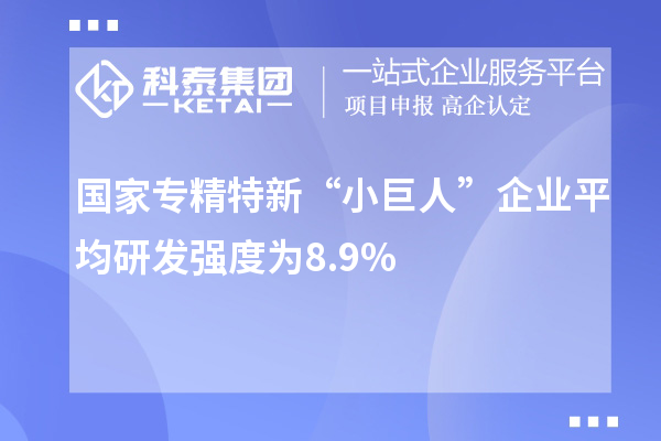 國家專精特新“小巨人”企業(yè)平均研發(fā)強(qiáng)度為8.9%