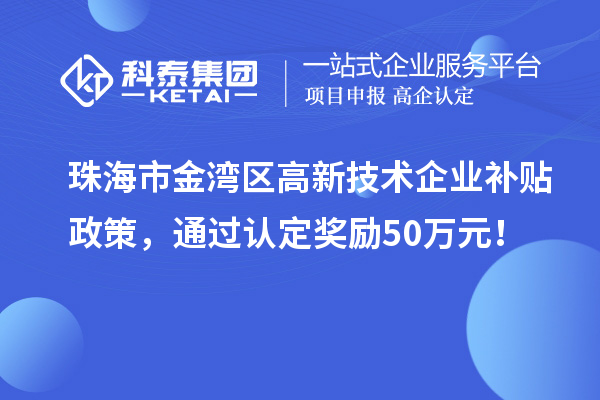 珠海市金灣區(qū)高新技術(shù)企業(yè)補貼政策，通過認(rèn)定獎勵50萬元！