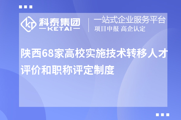 陜西68家高校實(shí)施技術(shù)轉移人才評價(jià)和職稱(chēng)評定制度