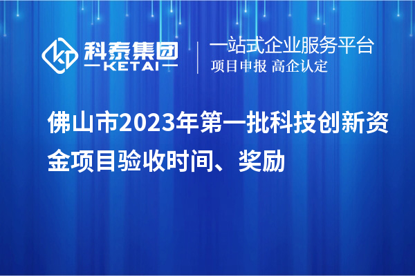 佛山市2023年第一批科技創(chuàng)新資金項目驗收時間、獎勵