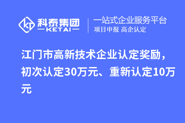 江門市高新技術(shù)企業(yè)認(rèn)定獎(jiǎng)勵(lì)，初次認(rèn)定30萬元、重新認(rèn)定10萬元