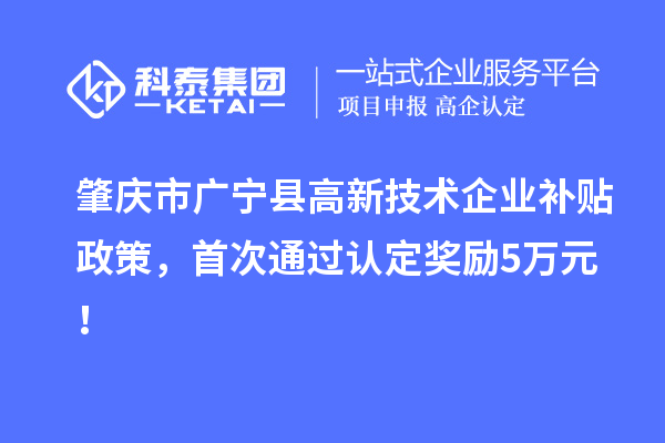 肇慶市廣寧縣高新技術企業(yè)補貼政策，首次通過認定獎勵5萬元！