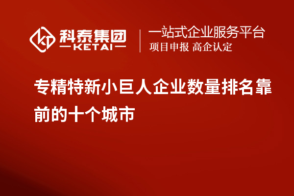 專精特新小巨人企業(yè)數(shù)量排名靠前的十個(gè)城市