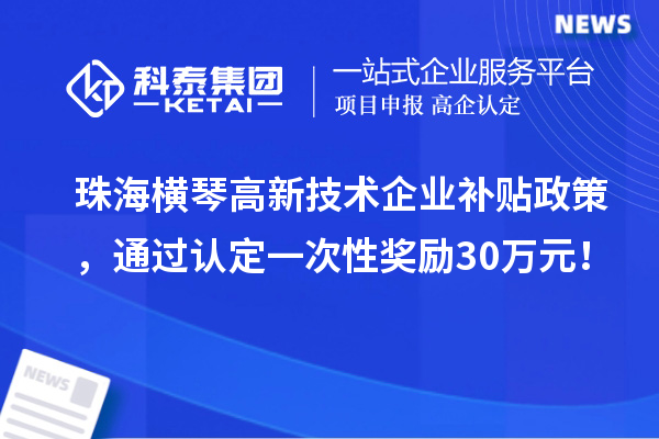 珠海橫琴高新技術(shù)企業(yè)補(bǔ)貼政策，通過認(rèn)定一次性獎(jiǎng)勵(lì)30萬元！