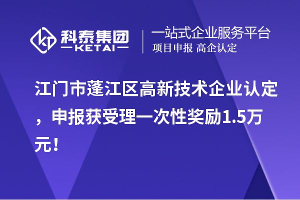 江門市蓬江區(qū)<a href=http://qiyeqqexmail.cn target=_blank class=infotextkey>高新技術(shù)企業(yè)認(rèn)定</a>，申報獲受理一次性獎勵1.5萬元！