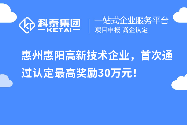 惠州惠陽高新技術企業(yè)，首次通過認定最高獎勵30萬元！