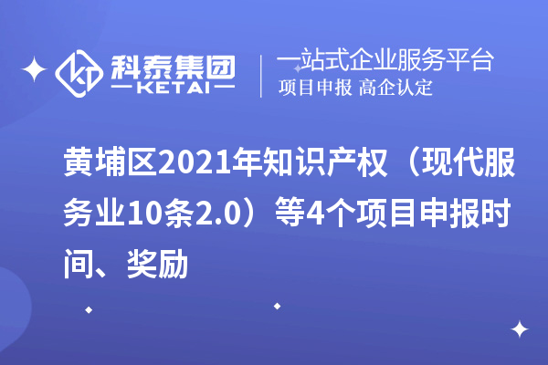 黃埔區(qū)2021年知識產(chǎn)權(quán)（現(xiàn)代服務(wù)業(yè)10條2.0）等4個<a href=http://qiyeqqexmail.cn/shenbao.html target=_blank class=infotextkey>項目申報</a>時間、獎勵