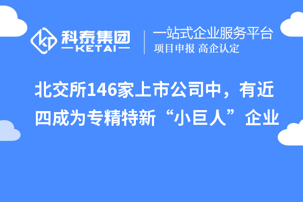 北交所146家上市公司中，有近四成為專(zhuān)精特新“小巨人”企業(yè)