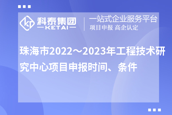 珠海市2022～2023年工程技術(shù)研究中心<a href=http://qiyeqqexmail.cn/shenbao.html target=_blank class=infotextkey>項目申報</a>時(shí)間、條件