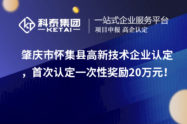 肇慶市懷集縣高新技術(shù)企業(yè)認(rèn)定，首次認(rèn)定一次性獎(jiǎng)勵(lì)20萬元！