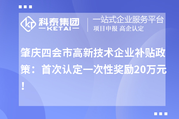 肇慶四會(huì)市高新技術(shù)企業(yè)補(bǔ)貼政策：首次認(rèn)定一次性獎(jiǎng)勵(lì)20萬元！