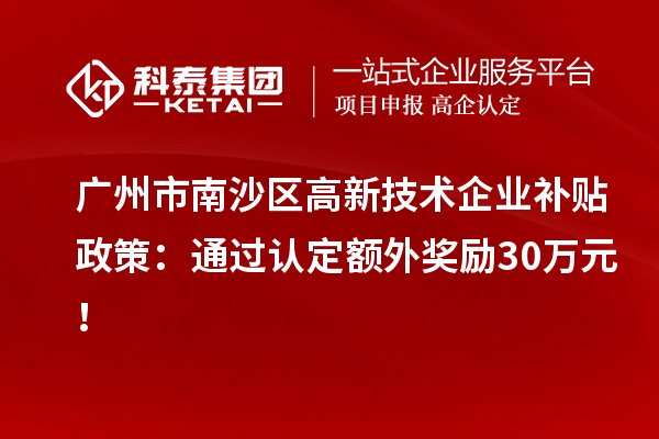 廣州市南沙區高新技術(shù)企業(yè)補貼政策：通過(guò)認定額外獎勵30萬(wàn)元！