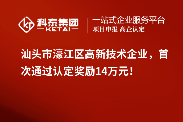 汕頭市濠江區高新技術(shù)企業(yè)，首次通過(guò)認定獎勵14萬(wàn)元！