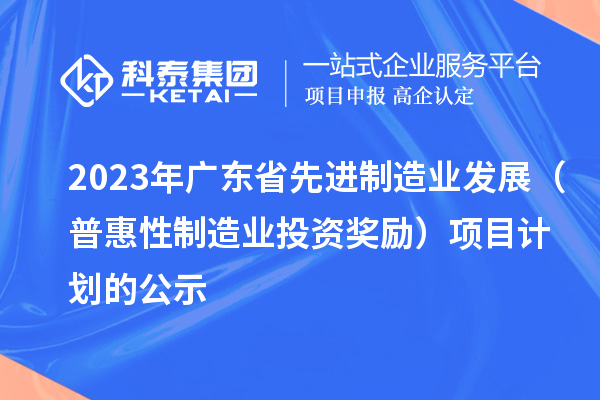 2023年廣東省先進制造業(yè)發(fā)展（普惠性制造業(yè)投資獎勵）項目計劃的公示