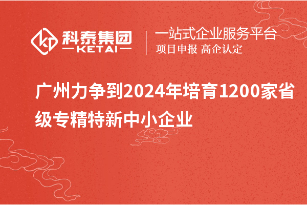 廣州力爭到2024年培育1200家省級專(zhuān)精特新中小企業(yè)