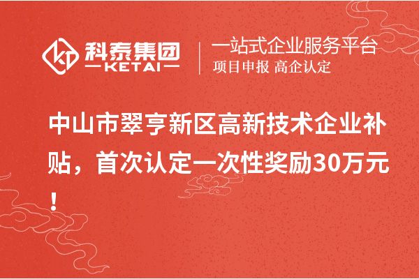 中山市翠亨新區(qū)高新技術(shù)企業(yè)補(bǔ)貼，首次認(rèn)定一次性獎(jiǎng)勵(lì)30萬(wàn)元！