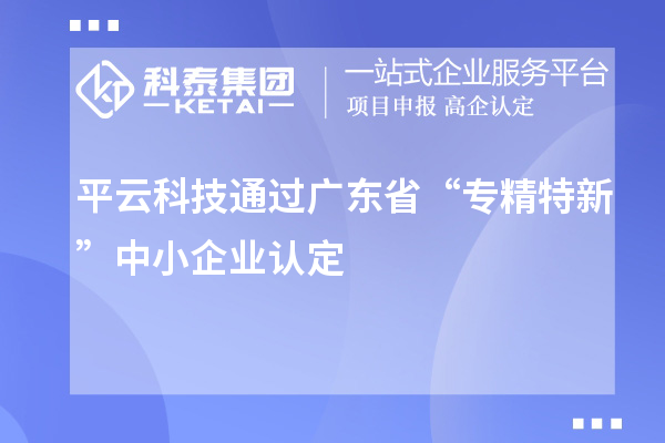 平云科技通過(guò)廣東省“專(zhuān)精特新”中小企業(yè)認定