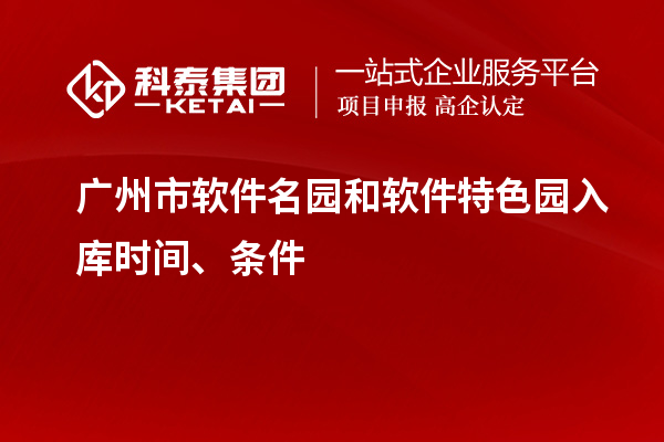 廣州市軟件名園和軟件特色園入庫(kù)時(shí)間、條件