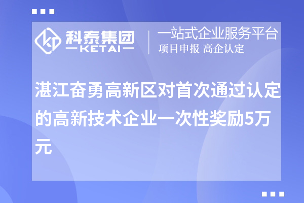 湛江奮勇高新區對首次通過(guò)認定的高新技術(shù)企業(yè)一次性獎勵5萬(wàn)元