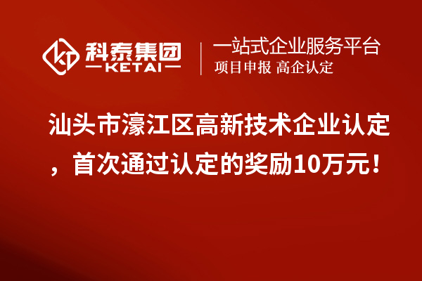 汕頭市濠江區(qū)高新技術(shù)企業(yè)認(rèn)定，首次通過認(rèn)定的獎勵10萬元！