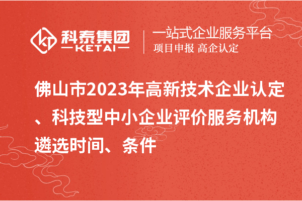 佛山市2023年高新技術(shù)企業(yè)認(rèn)定、科技型中小企業(yè)評(píng)價(jià)服務(wù)機(jī)構(gòu)遴選時(shí)間、條件