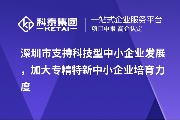 深圳市到2023年底累計培育<a href=http://qiyeqqexmail.cn/fuwu/zhuanjingtexin.html target=_blank class=infotextkey>專精特新中小企業(yè)</a>5000家以上