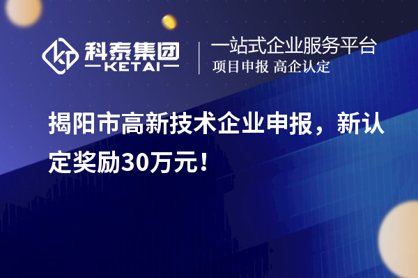 揭陽市高新技術(shù)企業(yè)申報(bào)，新認(rèn)定獎(jiǎng)勵(lì)30萬元！