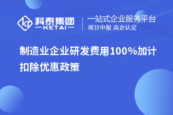 制造業(yè)企業(yè)研發(fā)費(fèi)用100％加計(jì)扣除優(yōu)惠政策