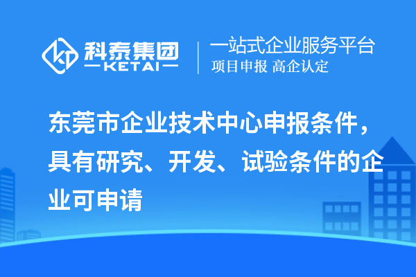 東莞市企業(yè)技術(shù)中心申報條件，具有研究、開發(fā)、試驗條件的企業(yè)可申請