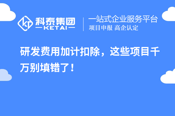 研發(fā)費(fèi)用加計(jì)扣除，這些項(xiàng)目千萬(wàn)別填錯(cuò)了！