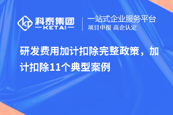 研發(fā)費(fèi)用加計(jì)扣除完整政策，加計(jì)扣除11個(gè)典型案例