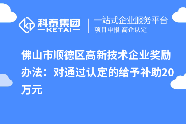 佛山市順德區(qū)高新技術(shù)企業(yè)獎勵辦法：對通過認定的給予補助20萬元