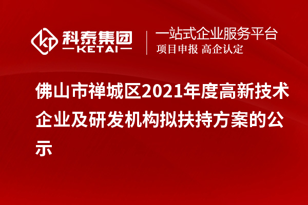 佛山市禪城區(qū)2021年度高新技術企業(yè)及研發(fā)機構擬扶持方案的公示